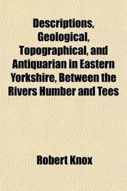 Descriptions, Geological, Topographical, and Antiquarian in Eastern Yorkshire, Between the Rivers Humber and Tees