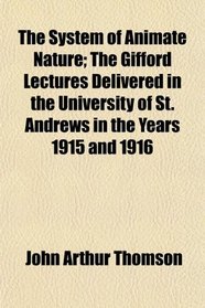 The System of Animate Nature; The Gifford Lectures Delivered in the University of St. Andrews in the Years 1915 and 1916