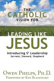 The Catholic Vision for Leading Like Jesus: Introducing S3 Leadership -- Servant, Steward, Shepherd