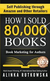 How I Sold 80,000 Books: Book Marketing for Authors (Self Publishing through Amazon and Other Retailers)