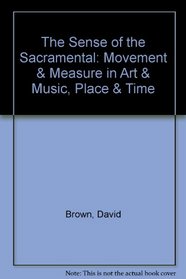 The Sense of the Sacramental: Movement & Measure in Art & Music, Place & Time
