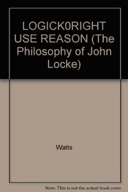 LOGICK0RIGHT USE REASON (The Philosophy of John Locke)