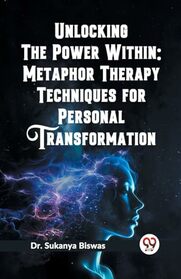 Unlocking the Power Within: Metaphor Therapy Techniques for Personal Transformation [Paperback] Biswas, Sukanya