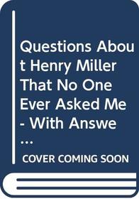 Questions About Henry Miller That No One Ever Asked Me - With Answere