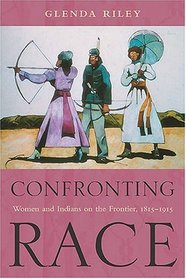 Confronting Race: Women And Indians On The Frontier, 1815-1915