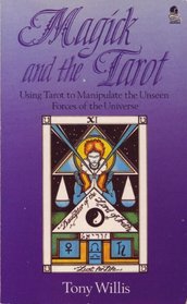 Magick and the Tarot: Using Tarot to Manipulate the Unseen Forces of the Universe