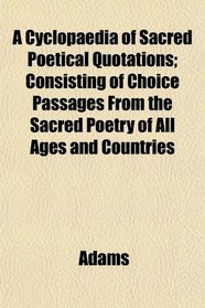 A Cyclopaedia of Sacred Poetical Quotations; Consisting of Choice Passages From the Sacred Poetry of All Ages and Countries