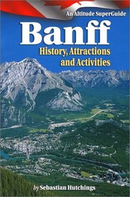 Banff: History Attractions, Activites: An Altitude Superguide (Western Canada SuperGuide)