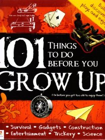 101 Things to to before you GROW UP (Or before you get too old to enjoy them!)