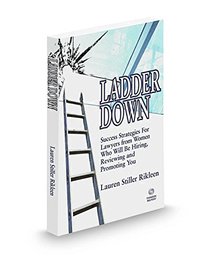 Ladder Down: Success Strategies for Lawyers from Women Who will be Hiring, Reviewing and Promoting You