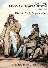 Regarding Thomas Rowlandson, 1757-1827: His Life, art and Acquaintance