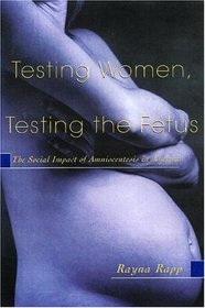 Testing Women, Testing the Fetus : The Social Impact of Amniocentesis in America (The Anthropology of Everyday Life) (The Anthropology of Everydaylife)