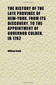 The History of the Late Province of New-York, From Its Discovery, to the Appointment of Governor Colden, in 1762 (Volume 1)
