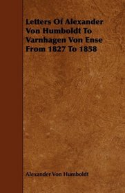 Letters Of Alexander Von Humboldt To Varnhagen Von Ense From 1827 To 1858