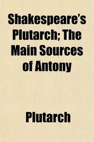 Shakespeare's Plutarch; The Main Sources of Antony