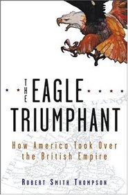 The Eagle Triumphant: How America Took Over the British Empire
