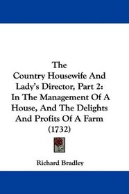 The Country Housewife And Lady's Director, Part 2: In The Management Of A House, And The Delights And Profits Of A Farm (1732)