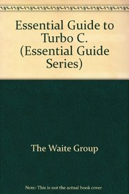 The Waite Group's Essential Guide to Turbo C (Essential Guide Series)