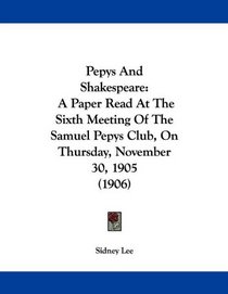 Pepys And Shakespeare: A Paper Read At The Sixth Meeting Of The Samuel Pepys Club, On Thursday, November 30, 1905 (1906)