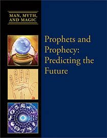 Prophets and Prophesy: Predicting the Future (Man, Myth, and Magic)