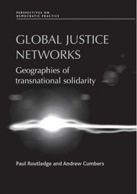 Global Justice Networks: Geographies of Transnational Solidarity (Perspectives on Democratic Practice)
