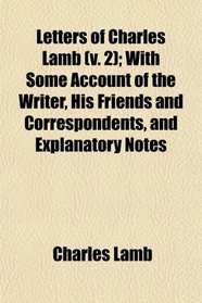 Letters of Charles Lamb (v. 2); With Some Account of the Writer, His Friends and Correspondents, and Explanatory Notes