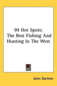 99 Hot Spots: The Best Fishing And Hunting In The West