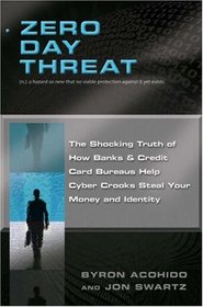 Zero Day Threat: The Shocking Truth of How Banks and Credit Bureaus Help Cyber Crooks Steal Your Money and Identity