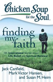 Chicken Soup for the Soul: Finding My Faith: 101 Inspirational Stories about Life, Belief, and Spiritual Renewal