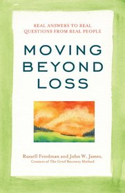 Moving Beyond Loss: Real Answers to Real Questions from Real People: Featuring the Proven Actions of The Grief Recovery Method