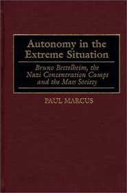 Autonomy in the Extreme Situation: Bruno Bettelheim, the Nazi Concentration Camps and the Mass Society