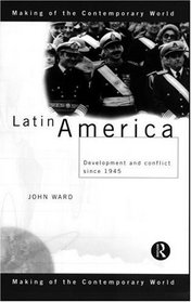 Latin America: Development and Conflict Since 1945 (Making of the Contemporary World)
