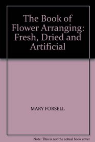 THE BOOK OF FLOWER ARRANGING: FRESH, DRIED AND ARTIFICIAL