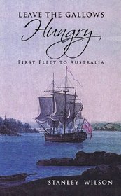 LEAVE THE GALLOWS HUNGRY - First Fleet to Australia