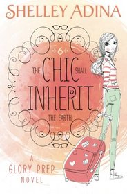 The Chic Shall Inherit the Earth: A Glory Prep novel (Volume 6)