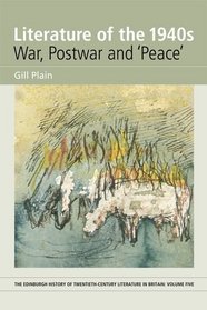 Literature of the 1940s: War, Postwar and 'Peace': Volume 5 (The Edinburgh History of Twentieth Century Literature in Britain EUP)