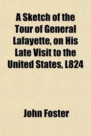 A Sketch of the Tour of General Lafayette, on His Late Visit to the United States, L824