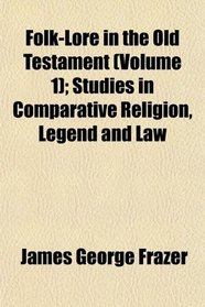 Folk-Lore in the Old Testament (Volume 1); Studies in Comparative Religion, Legend and Law