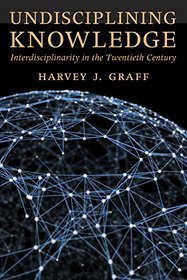 Undisciplining Knowledge: Interdisciplinarity in the Twentieth Century