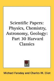Scientific Papers: Physics, Chemistry, Astronomy, Geology: Part 30 Harvard Classics