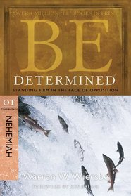 Be Determined (Nehemiah): Standing Firm in the Face of Opposition (The BE Series Commentary)