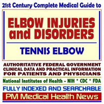 21st Century Complete Medical Guide to Elbow Injuries and Disorders, Tennis Elbow, Authoritative Government Documents, Clinical References, and Practical Information for Patients and Physicians