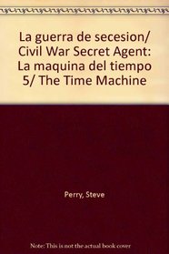 La guerra de secesion/ Civil War Secret Agent: La maquina del tiempo 5/ The Time Machine (Spanish Edition)