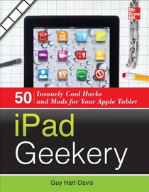 iPad Geekery: 50 Insanely Cool Hacks and Mods for Your Apple Tablet