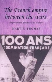 The French Empire Between the Wars: Imperialism, Politics and Society (Studies in Imperialism)