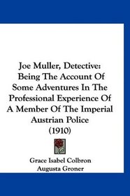 Joe Muller, Detective: Being The Account Of Some Adventures In The Professional Experience Of A Member Of The Imperial Austrian Police (1910)