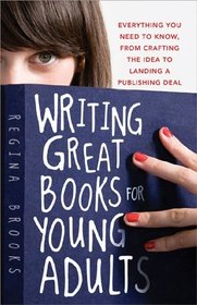 Writing Great Books for Young Adults: Everything You Need to Know, from Crafting the Idea to Landing a Publishing Deal