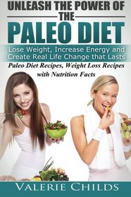 Unleash the Power of the Paleo Diet: Lose Weight, Increase Energy and Create Real Life Change That Lasts: Paleo Recipes, Weight Loss Recipes with ... Loss Diet, anti-inflammatory diet) (Volume 1)