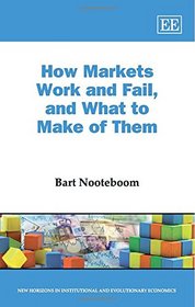 How Markets Work and Fail, and What to Make of Them (New Horizons in Institutional and Evolutionary Economics series)