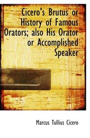 Cicero's Brutus or History of Famous Orators; also His Orator  or Accomplished Speaker